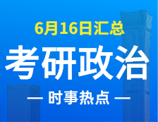 2022考研政治：6月16日时事热点汇总