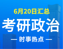 2022考研政治：6月20日时事热点汇总