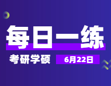 6月22日：2022考研学硕每日一练以及答案