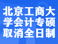 预警！北京工商大学2022年会计专硕不再招收全日制考生