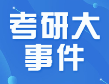 22考研招生简章公布了！要怎么看？下半年的重要时间节点，错过不能参加考试！